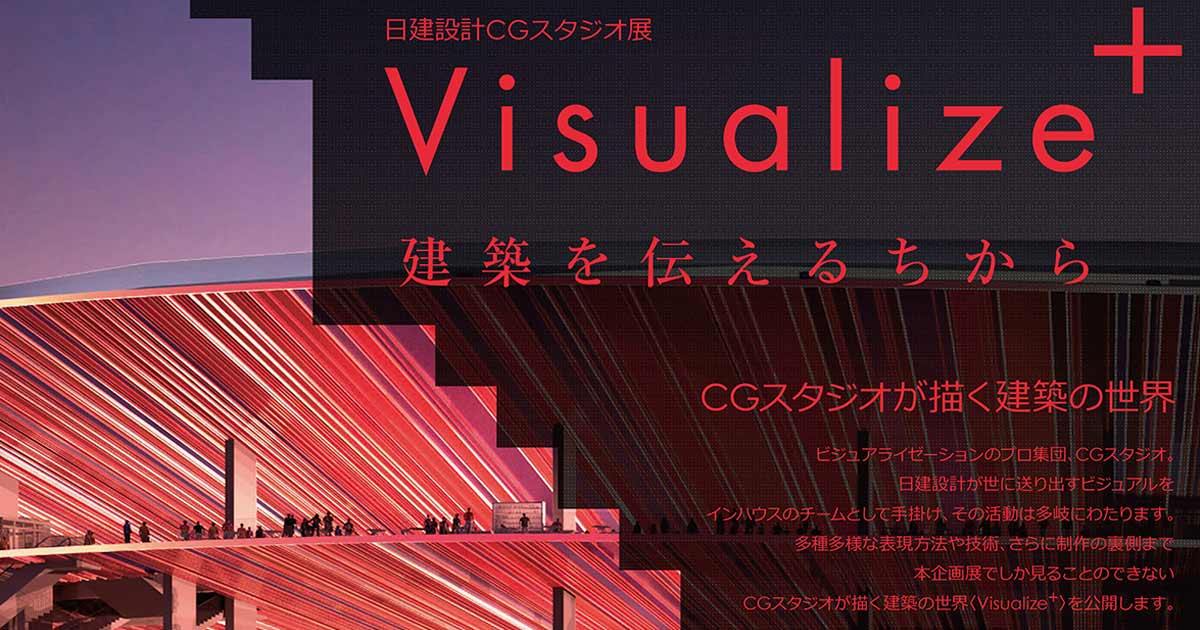 日建設計CGスタジオ展「Visualize⁺ 建築を伝えるちから」を開催中。（2019年11月29日（金）まで 9：10-17：00（月-金）※木曜日のみ19:00まで延長）